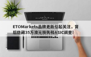 ETOMarkets品牌更新引起关注，背后隐藏35万澳元损失和ASIC调查！