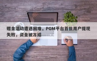 赠金活动遭遇困难，PGM平台首批用户提现失败，资金被冻结