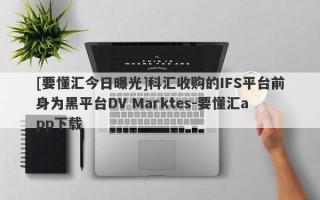 [要懂汇今日曝光]科汇收购的IFS平台前身为黑平台DV Marktes-要懂汇app下载