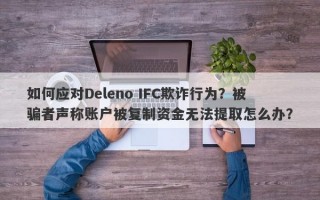 如何应对Deleno IFC欺诈行为？被骗者声称账户被复制资金无法提取怎么办？