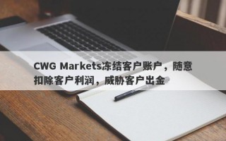 CWG Markets冻结客户账户，随意扣除客户利润，威胁客户出金