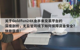 关于Goldfun24K金丰来交易平台的深度剖析，无监管环境下如何保障资金安全？快撤指南！