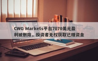 CWG Markets平台7070美元盈利被删除，投资者无权获取已赚资金