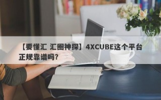 【要懂汇 汇圈神探】4XCUBE这个平台正规靠谱吗？
