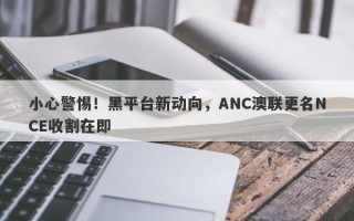 小心警惕！黑平台新动向，ANC澳联更名NCE收割在即