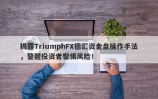 揭露TriumphFX德汇资金盘操作手法，警醒投资者警惕风险！