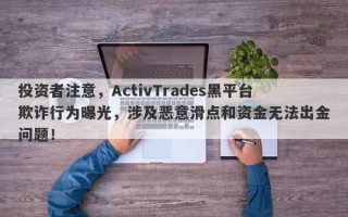 投资者注意，ActivTrades黑平台欺诈行为曝光，涉及恶意滑点和资金无法出金问题！