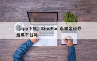 【app下载】SinoPac 永丰金证券是黑平台吗
