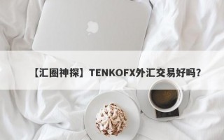 【汇圈神探】TENKOFX外汇交易好吗？
