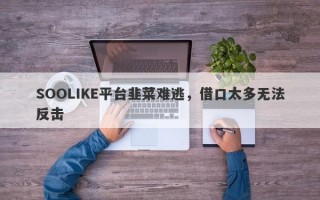 SOOLIKE平台韭菜难逃，借口太多无法反击