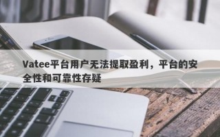 Vatee平台用户无法提取盈利，平台的安全性和可靠性存疑