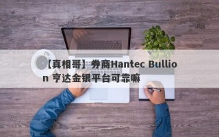 【真相哥】券商Hantec Bullion 亨达金银平台可靠嘛
