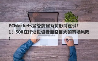 ECMarkets监管牌照为何形同虚设？1：500杠杆让投资者面临巨大的市场风险！