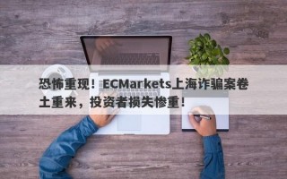 恐怖重现！ECMarkets上海诈骗案卷土重来，投资者损失惨重！