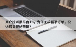 用户控诉黑平台XS，为何无故强平订单，投诉后竟拒绝赔偿？