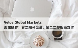 Velos Global Markets恶性操作：首次顺利出金，第二次却拒绝支付