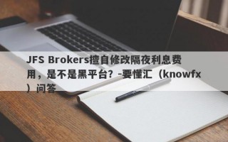 JFS Brokers擅自修改隔夜利息费用，是不是黑平台？-要懂汇（knowfx）问答