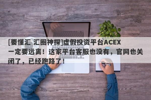 [要懂汇 汇圈神探]虚假投资平台ACEX一定要远离！这家平台客服也没有，官网也关闭了，已经跑路了！-第1张图片-要懂汇圈网