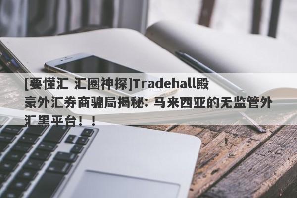 [要懂汇 汇圈神探]Tradehall殿豪外汇券商骗局揭秘: 马来西亚的无监管外汇黑平台！！-第1张图片-要懂汇圈网