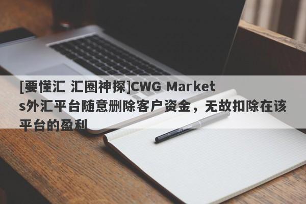 [要懂汇 汇圈神探]CWG Markets外汇平台随意删除客户资金，无故扣除在该平台的盈利-第1张图片-要懂汇圈网