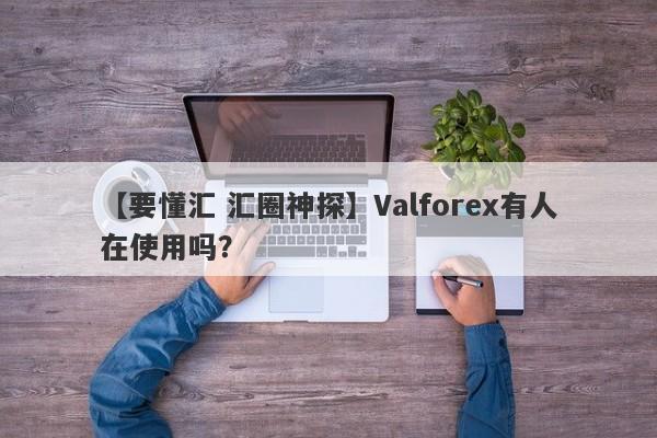 【要懂汇 汇圈神探】Valforex有人在使用吗？
-第1张图片-要懂汇圈网