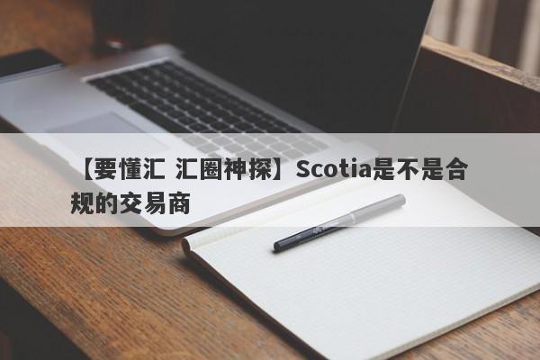 【要懂汇 汇圈神探】Scotia是不是合规的交易商
-第1张图片-要懂汇圈网