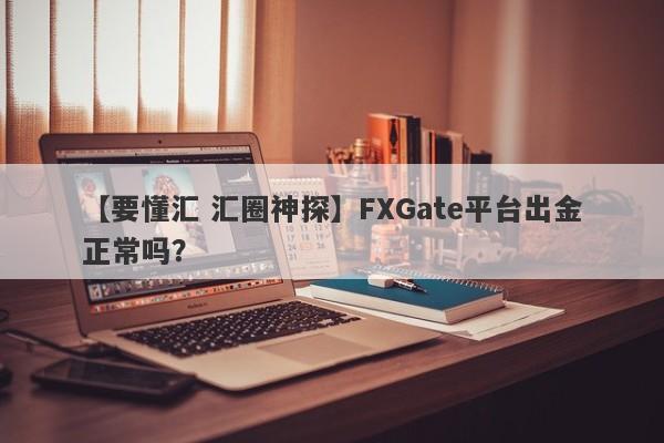 【要懂汇 汇圈神探】FXGate平台出金正常吗？
-第1张图片-要懂汇圈网