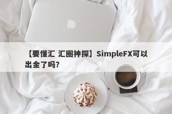 【要懂汇 汇圈神探】SimpleFX可以出金了吗？
-第1张图片-要懂汇圈网