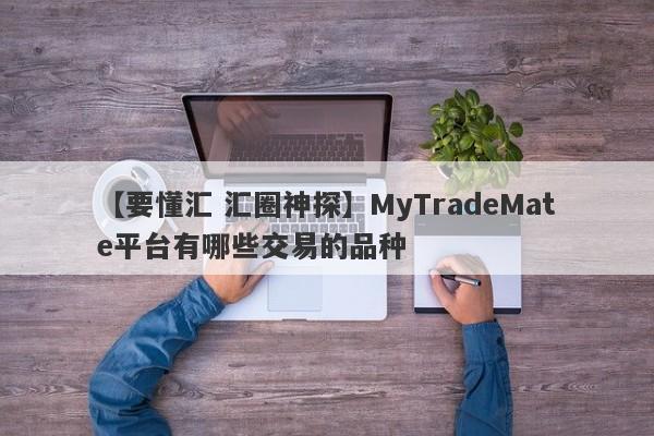 【要懂汇 汇圈神探】MyTradeMate平台有哪些交易的品种
-第1张图片-要懂汇圈网