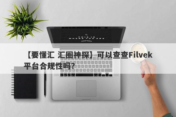 【要懂汇 汇圈神探】可以查查Filvek平台合规性吗？
-第1张图片-要懂汇圈网