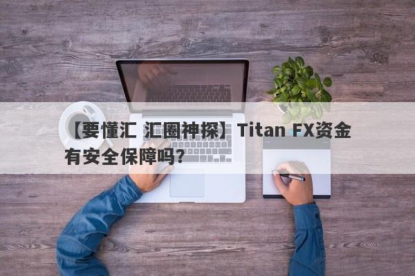 【要懂汇 汇圈神探】Titan FX资金有安全保障吗？
-第1张图片-要懂汇圈网