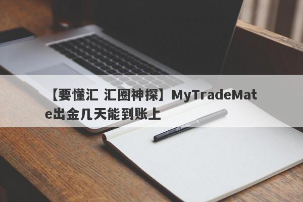 【要懂汇 汇圈神探】MyTradeMate出金几天能到账上
-第1张图片-要懂汇圈网