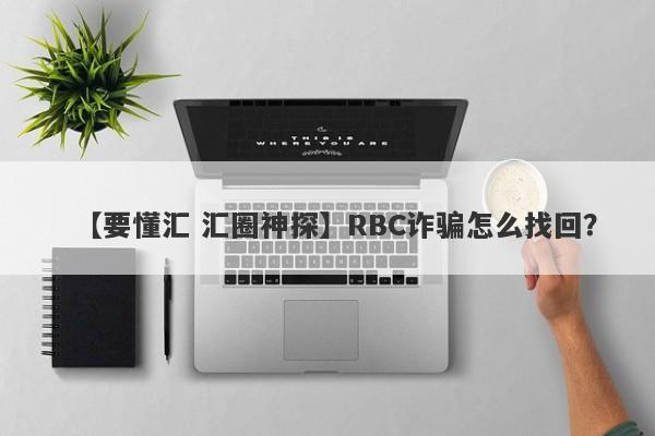 【要懂汇 汇圈神探】RBC诈骗怎么找回？
-第1张图片-要懂汇圈网