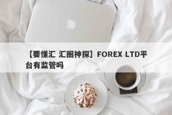 【要懂汇 汇圈神探】FOREX LTD平台有监管吗
-第1张图片-要懂汇圈网