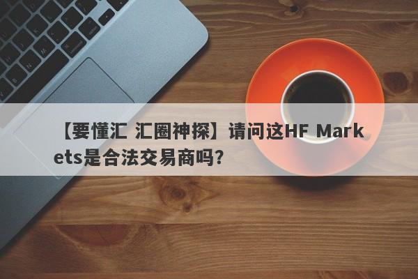 【要懂汇 汇圈神探】请问这HF Markets是合法交易商吗？
-第1张图片-要懂汇圈网