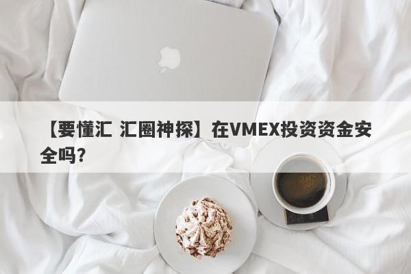 【要懂汇 汇圈神探】在VMEX投资资金安全吗？
-第1张图片-要懂汇圈网