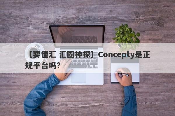 【要懂汇 汇圈神探】Concepty是正规平台吗？
-第1张图片-要懂汇圈网