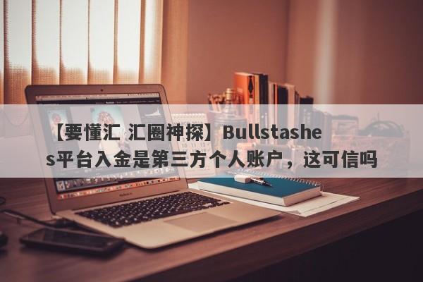 【要懂汇 汇圈神探】Bullstashes平台入金是第三方个人账户，这可信吗
-第1张图片-要懂汇圈网