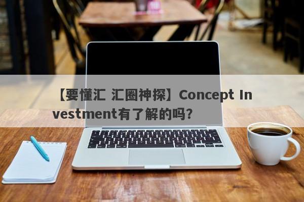 【要懂汇 汇圈神探】Concept Investment有了解的吗？
-第1张图片-要懂汇圈网