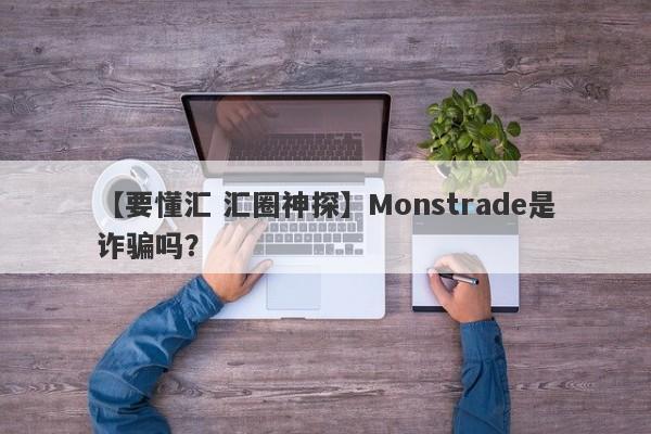 【要懂汇 汇圈神探】Monstrade是诈骗吗？
-第1张图片-要懂汇圈网