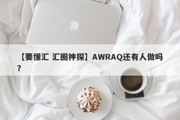 【要懂汇 汇圈神探】AWRAQ还有人做吗？
-第1张图片-要懂汇圈网