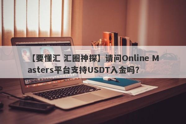 【要懂汇 汇圈神探】请问Online Masters平台支持USDT入金吗？
-第1张图片-要懂汇圈网