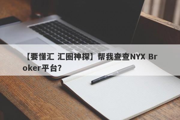 【要懂汇 汇圈神探】帮我查查NYX Broker平台？
-第1张图片-要懂汇圈网