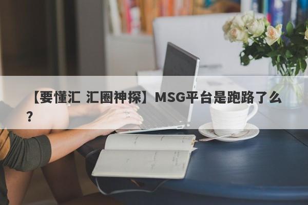 【要懂汇 汇圈神探】MSG平台是跑路了么？
-第1张图片-要懂汇圈网