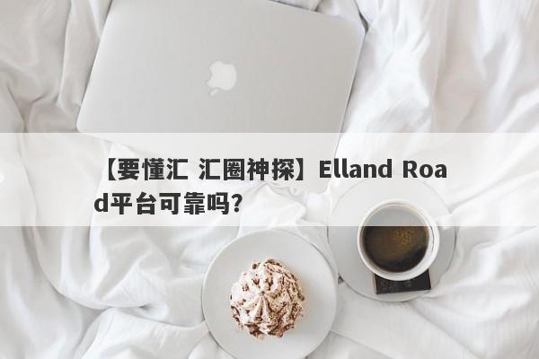 【要懂汇 汇圈神探】Elland Road平台可靠吗？
-第1张图片-要懂汇圈网