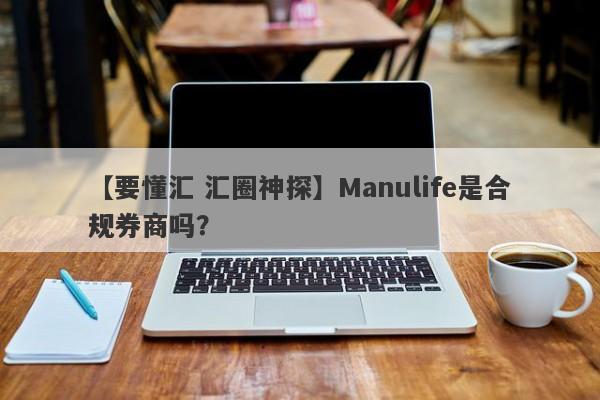 【要懂汇 汇圈神探】Manulife是合规券商吗？
-第1张图片-要懂汇圈网