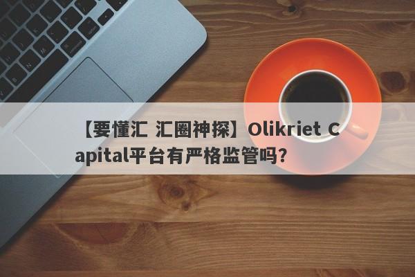 【要懂汇 汇圈神探】Olikriet Capital平台有严格监管吗？
-第1张图片-要懂汇圈网