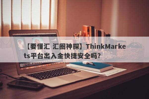 【要懂汇 汇圈神探】ThinkMarkets平台出入金快捷安全吗？
-第1张图片-要懂汇圈网