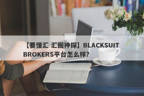 【要懂汇 汇圈神探】BLACKSUIT BROKERS平台怎么样？
-第1张图片-要懂汇圈网