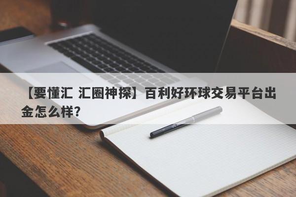 【要懂汇 汇圈神探】百利好环球交易平台出金怎么样？
-第1张图片-要懂汇圈网